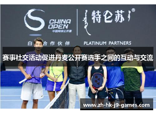 赛事社交活动促进丹麦公开赛选手之间的互动与交流