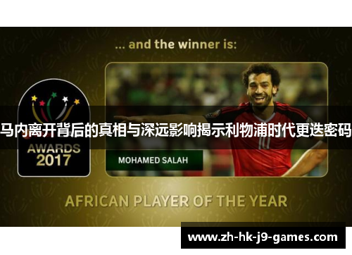 马内离开背后的真相与深远影响揭示利物浦时代更迭密码