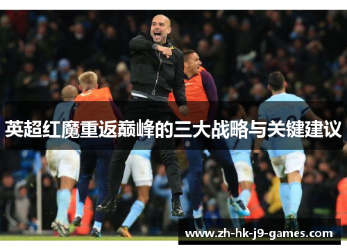 英超红魔重返巅峰的三大战略与关键建议 英超红魔重返巅峰的三大战略与关键建议