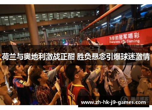 荷兰与奥地利激战正酣 胜负悬念引爆球迷激情