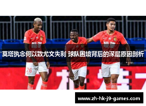 莫塔执念何以致尤文失利 球队困境背后的深层原因剖析 莫塔执念何以致尤文失利 球队困境背后的深层原因剖析