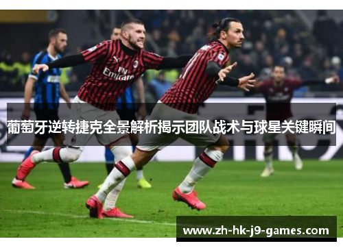 葡萄牙逆转捷克全景解析揭示团队战术与球星关键瞬间 葡萄牙逆转捷克全景解析揭示团队战术与球星关键瞬间