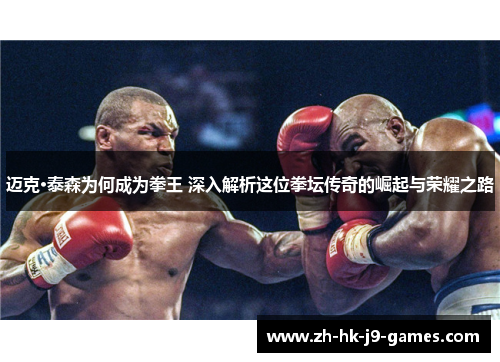 迈克·泰森为何成为拳王 深入解析这位拳坛传奇的崛起与荣耀之路
