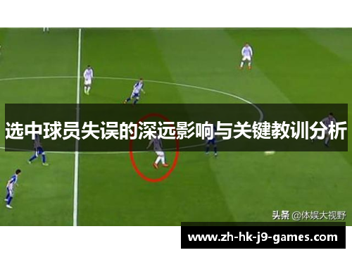 选中球员失误的深远影响与关键教训分析 选中球员失误的深远影响与关键教训分析