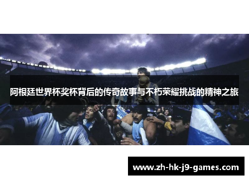 阿根廷世界杯奖杯背后的传奇故事与不朽荣耀挑战的精神之旅 阿根廷世界杯奖杯背后的传奇故事与不朽荣耀挑战的精神之旅