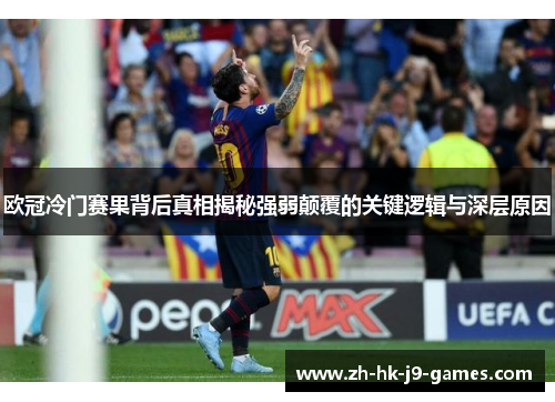 欧冠冷门赛果背后真相揭秘强弱颠覆的关键逻辑与深层原因 欧冠冷门赛果背后真相揭秘强弱颠覆的关键逻辑与深层原因