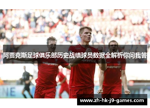 阿贾克斯足球俱乐部历史战绩球员数据全解析你问我答 阿贾克斯足球俱乐部历史战绩球员数据全解析你问我答
