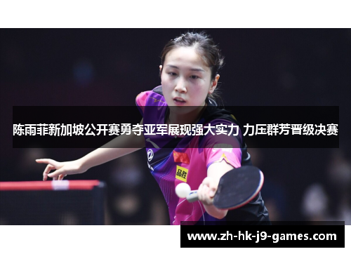 陈雨菲新加坡公开赛勇夺亚军展现强大实力 力压群芳晋级决赛 陈雨菲新加坡公开赛勇夺亚军展现强大实力 力压群芳晋级决赛