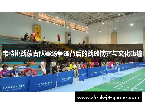 韦特挑战蒙古队赛场争锋背后的战略博弈与文化碰撞