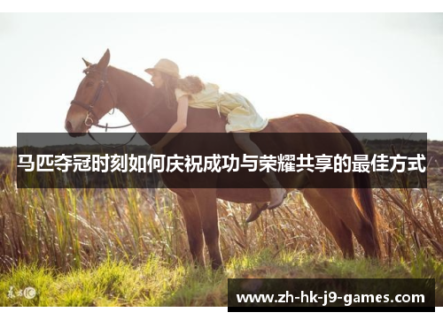 马匹夺冠时刻如何庆祝成功与荣耀共享的最佳方式 马匹夺冠时刻如何庆祝成功与荣耀共享的最佳方式