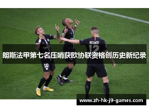 朗斯法甲第七名压哨获欧协联资格创历史新纪录