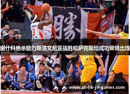 谢什科绝杀助力斯洛文尼亚战胜哈萨克斯坦成功晋级出线 谢什科绝杀助力斯洛文尼亚战胜哈萨克斯坦成功晋级出线