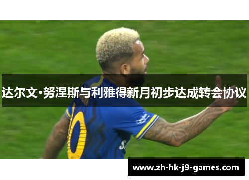 达尔文·努涅斯与利雅得新月初步达成转会协议 达尔文·努涅斯与利雅得新月初步达成转会协议
