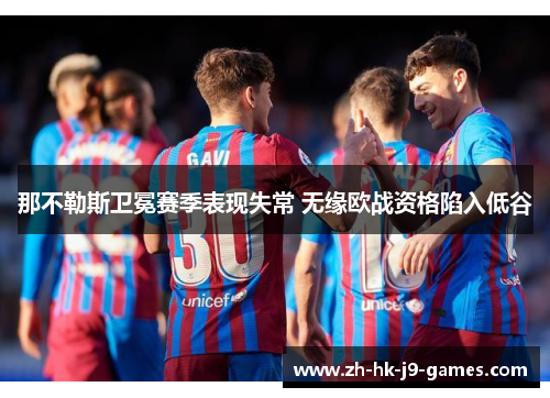 那不勒斯卫冕赛季表现失常 无缘欧战资格陷入低谷 那不勒斯卫冕赛季表现失常 无缘欧战资格陷入低谷