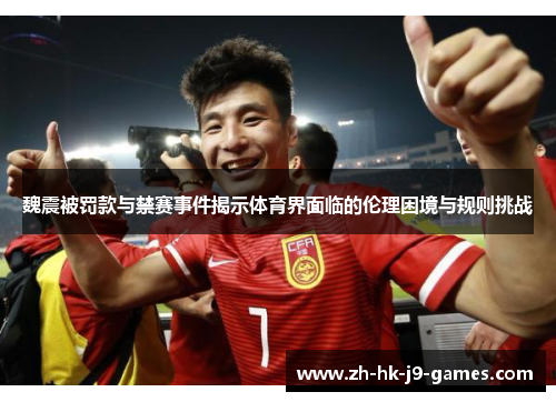 魏震被罚款与禁赛事件揭示体育界面临的伦理困境与规则挑战 魏震被罚款与禁赛事件揭示体育界面临的伦理困境与规则挑战