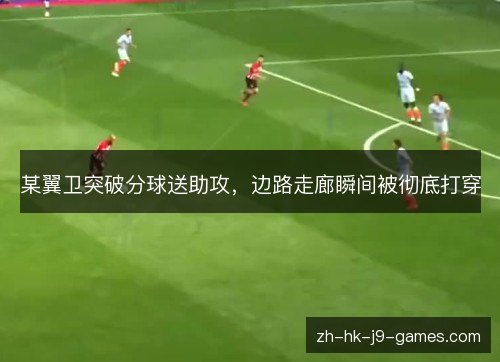 某翼卫突破分球送助攻，边路走廊瞬间被彻底打穿