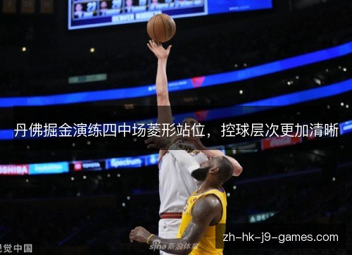 丹佛掘金演练四中场菱形站位，控球层次更加清晰