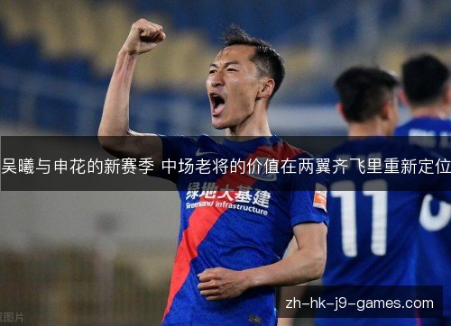 吴曦与申花的新赛季 中场老将的价值在两翼齐飞里重新定位