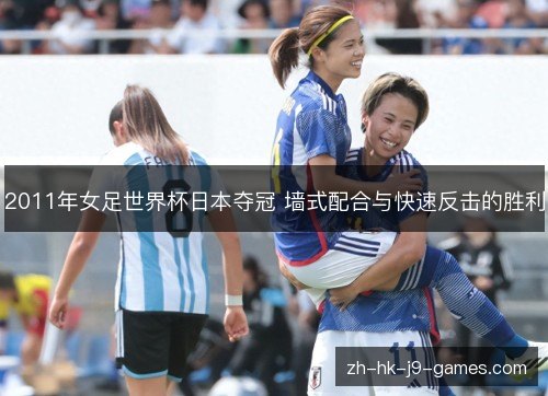 2011年女足世界杯日本夺冠 墙式配合与快速反击的胜利